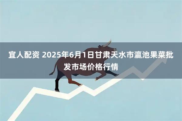 宜人配资 2025年6月1日甘肃天水市瀛池果菜批发市场价格行情