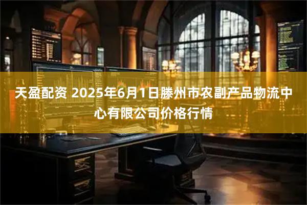 天盈配资 2025年6月1日滕州市农副产品物流中心有限公司价格行情