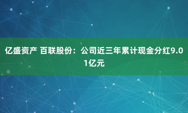 亿盛资产 百联股份：公司近三年累计现金分红9.01亿元